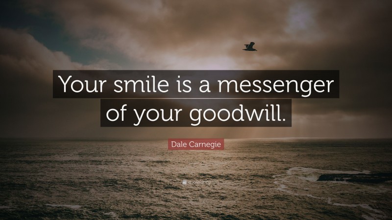 Dale Carnegie Quote: “Your smile is a messenger of your goodwill.”