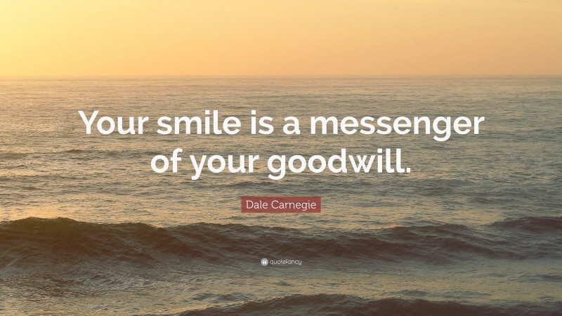 Dale Carnegie Quote: “Your smile is a messenger of your goodwill.”