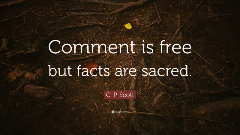 C. P. Scott Quote: “Comment is free but facts are sacred.”