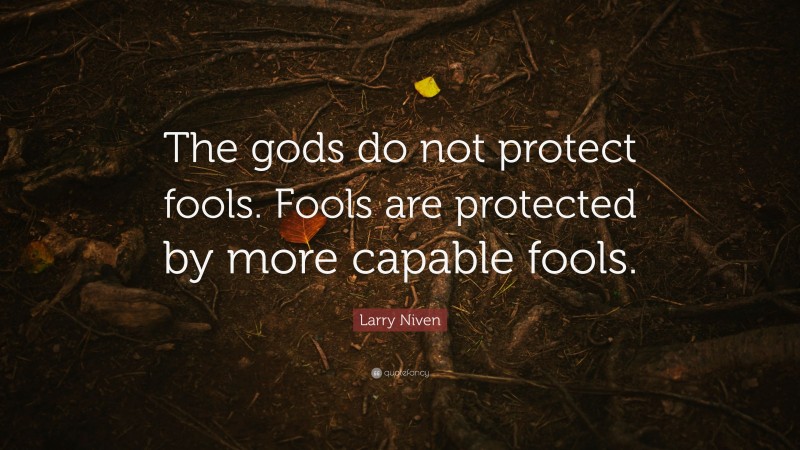 Larry Niven Quote: “The gods do not protect fools. Fools are protected by more capable fools.”