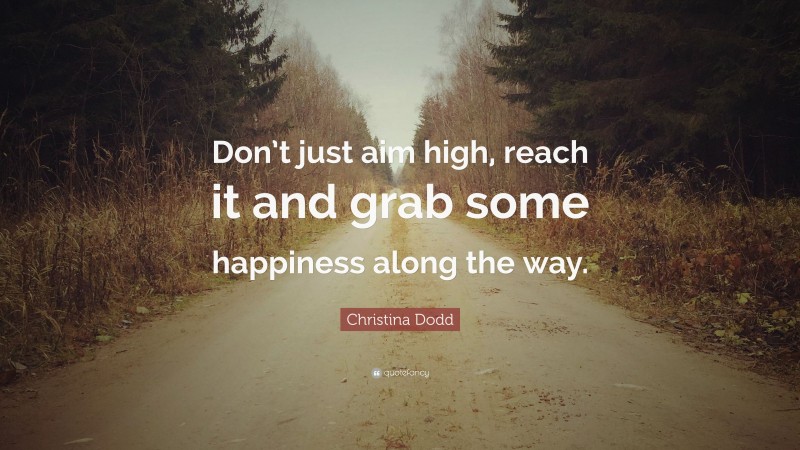 Christina Dodd Quote: “Don’t just aim high, reach it and grab some happiness along the way.”