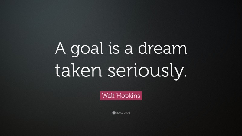 Walt Hopkins Quote: “A goal is a dream taken seriously.”
