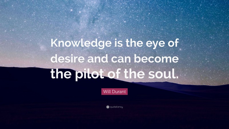Will Durant Quote: “Knowledge is the eye of desire and can become the pilot of the soul.”