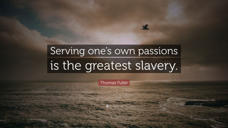 Thomas Fuller Quote: “Serving one’s own passions is the greatest slavery.”