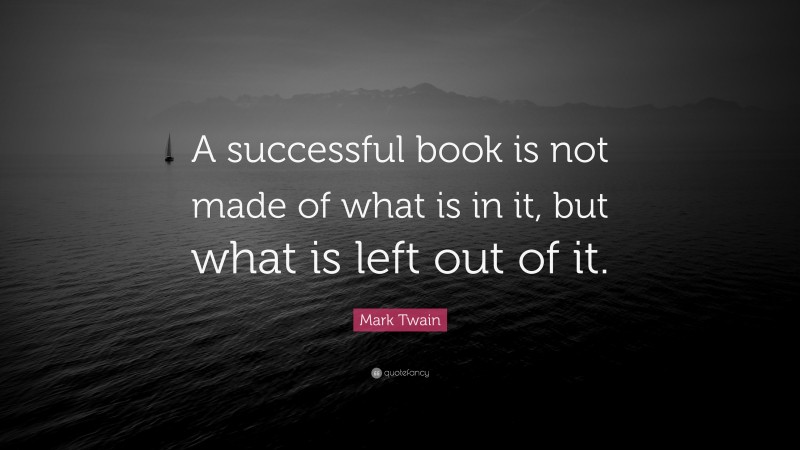 Mark Twain Quote: “A successful book is not made of what is in it, but what is left out of it.”