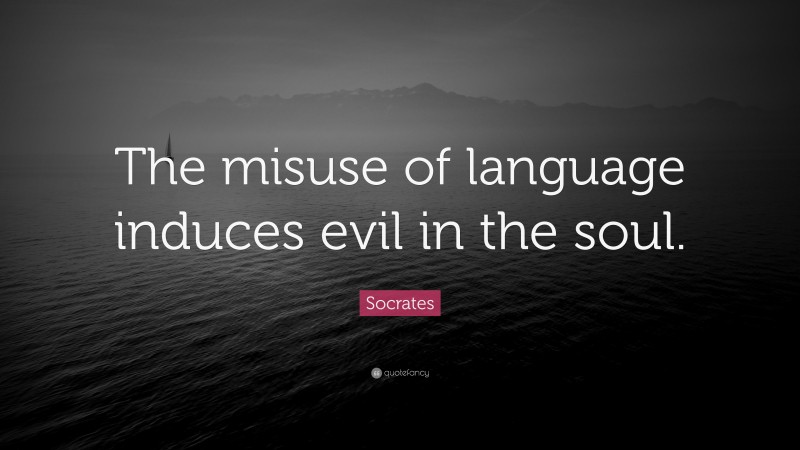 Socrates Quote: “The misuse of language induces evil in the soul.”