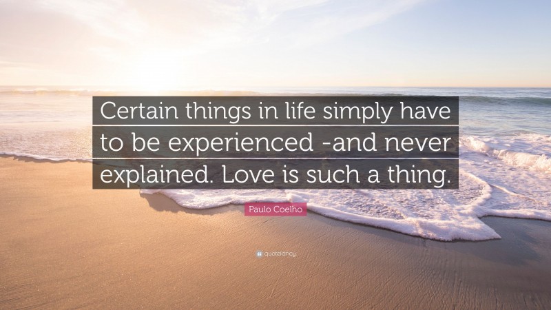 Paulo Coelho Quote: “Certain things in life simply have to be experienced -and never explained. Love is such a thing.”