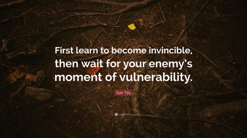 Sun Tzu Quote: “First learn to become invincible, then wait for your enemy’s moment of vulnerability.”
