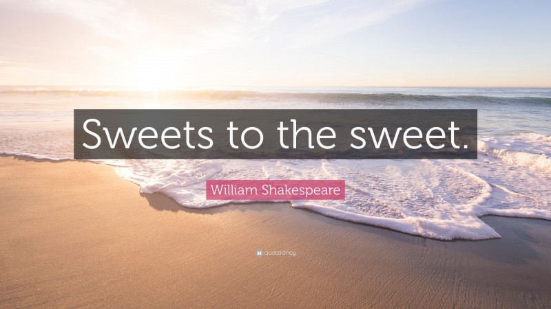 William Shakespeare Quote: “Sweets to the sweet.”