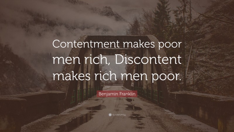 Benjamin Franklin Quote: “Contentment makes poor men rich, Discontent makes rich men poor.”