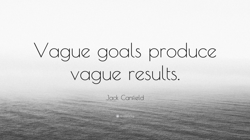 Jack Canfield Quote: “Vague goals produce vague results.”