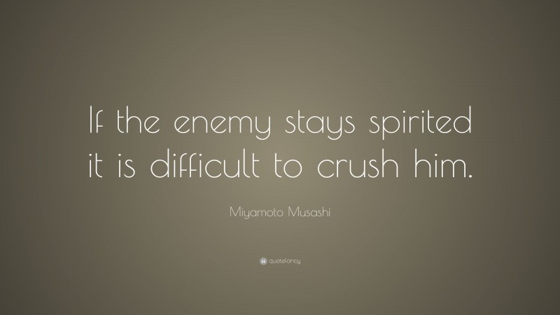 Miyamoto Musashi Quote: “If the enemy stays spirited it is difficult to crush him.”
