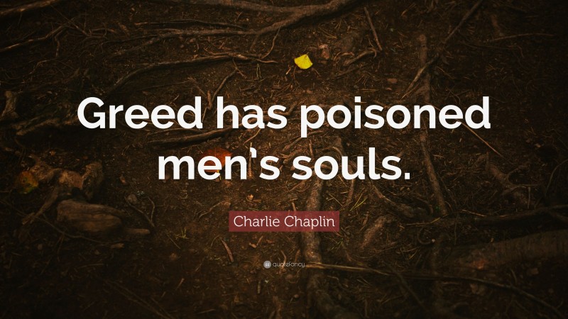Charlie Chaplin Quote: “Greed has poisoned men’s souls.”