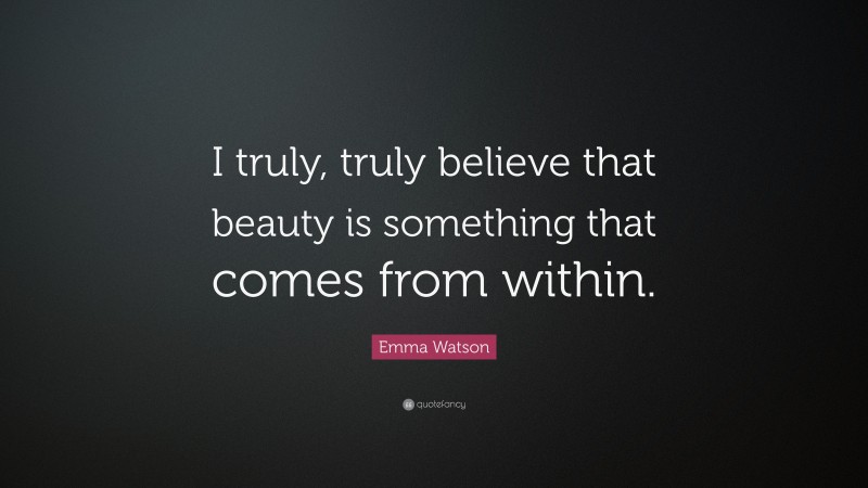Emma Watson Quote: “I truly, truly believe that beauty is something that comes from within.”