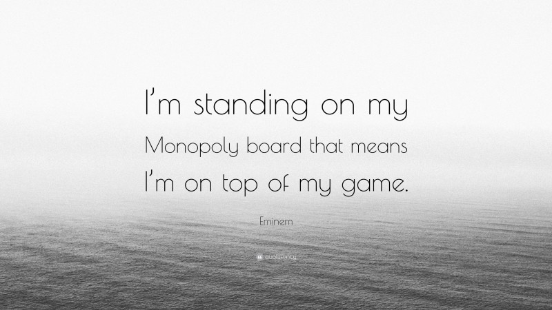 Eminem Quote: “I’m standing on my Monopoly board that means I’m on top of my game.”