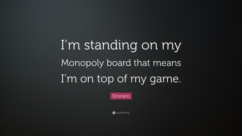 Eminem Quote: “I’m standing on my Monopoly board that means I’m on top of my game.”