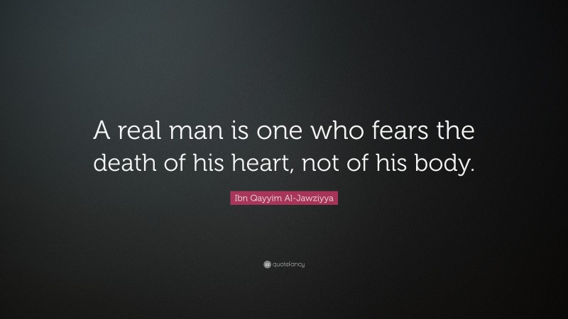 Ibn Qayyim Al-Jawziyya Quote: “A real man is one who fears the death of his heart, not of his body.”