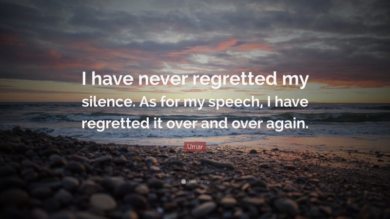 Umar Quote: “I have never regretted my silence. As for my speech, I have regretted it over and over again.”