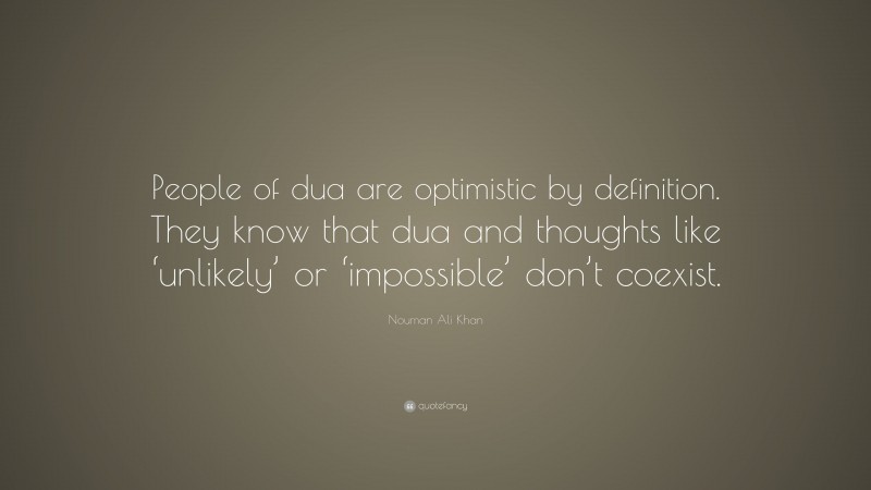 Nouman Ali Khan Quote: “People of dua are optimistic by definition. They know that dua and thoughts like ‘unlikely’ or ‘impossible’ don’t coexist.”