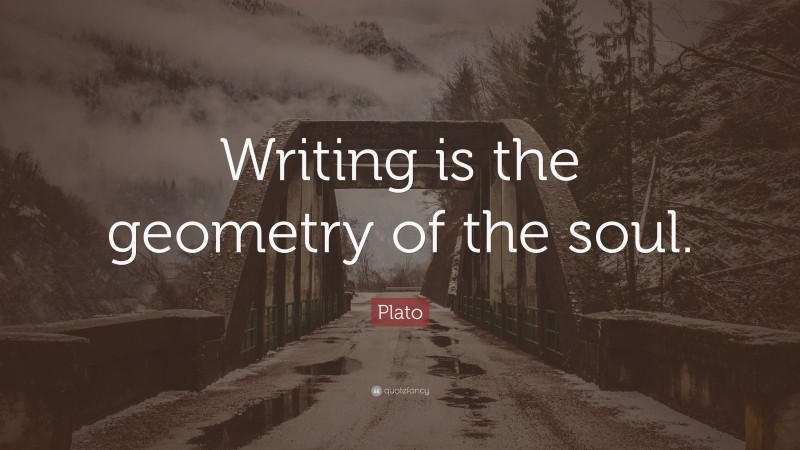 Plato Quote: “Writing is the geometry of the soul.”