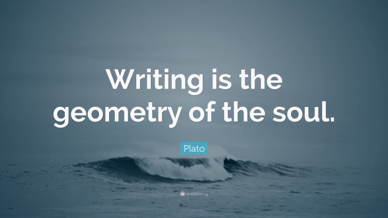 Plato Quote: “Writing is the geometry of the soul.”