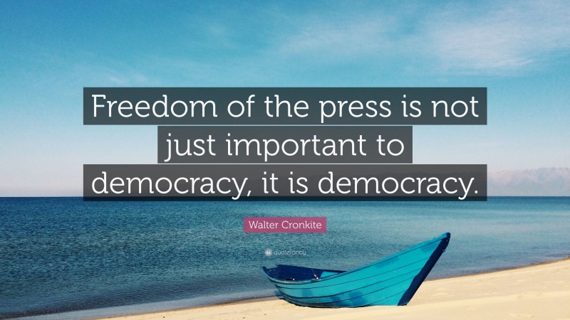 Walter Cronkite Quote: “Freedom of the press is not just important to democracy, it is democracy.”