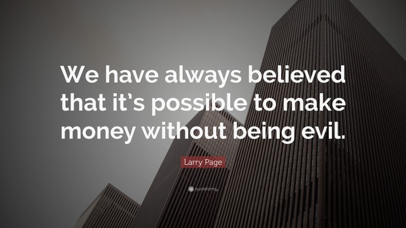 Larry Page Quote: “We have always believed that it’s possible to make money without being evil.”