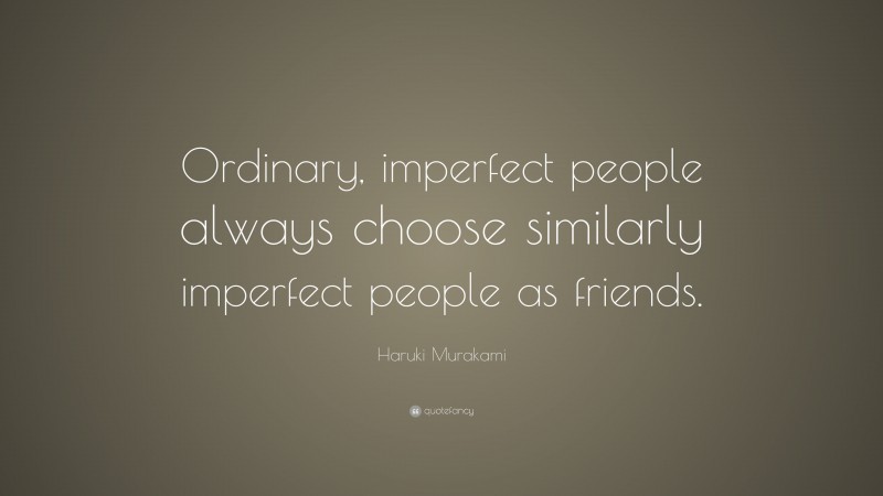 Haruki Murakami Quote: “Ordinary, imperfect people always choose similarly imperfect people as friends.”