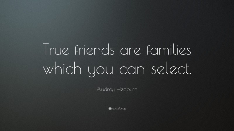 Audrey Hepburn Quote: “True friends are families which you can select.”