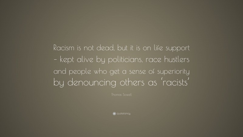 Thomas Sowell Quote: “Racism is not dead, but it is on life support – kept alive by politicians, race hustlers and people who get a sense of superiority by denouncing others as ‘racists’”