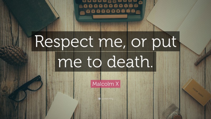 Malcolm X Quote: “Respect me, or put me to death.”