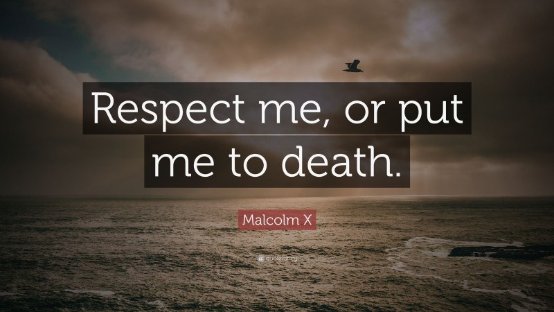 Malcolm X Quote: “Respect me, or put me to death.”