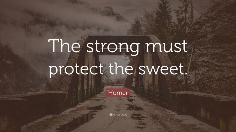 Homer Quote: “The strong must protect the sweet.”