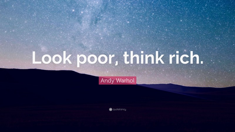 Andy Warhol Quote: “Look poor, think rich.”