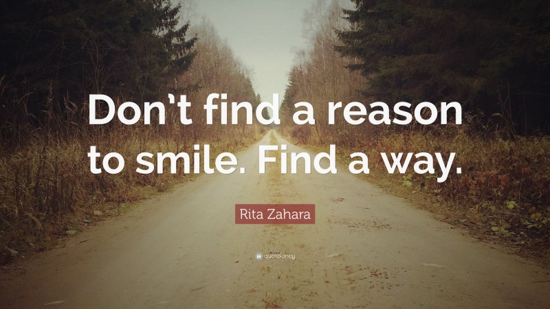 Rita Zahara Quote: “Don’t find a reason to smile. Find a way.”