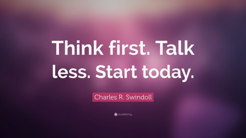 Charles R. Swindoll Quote: “Think first. Talk less. Start today.”