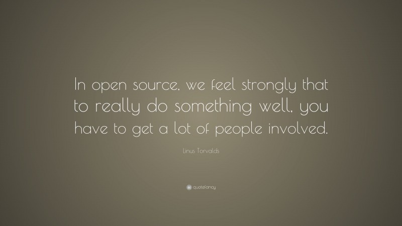 Linus Torvalds Quote: “In open source, we feel strongly that to really ...