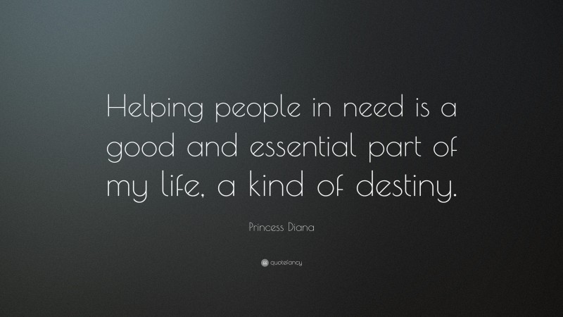 Princess Diana Quote: “Helping people in need is a good and essential part of my life, a kind of destiny.”