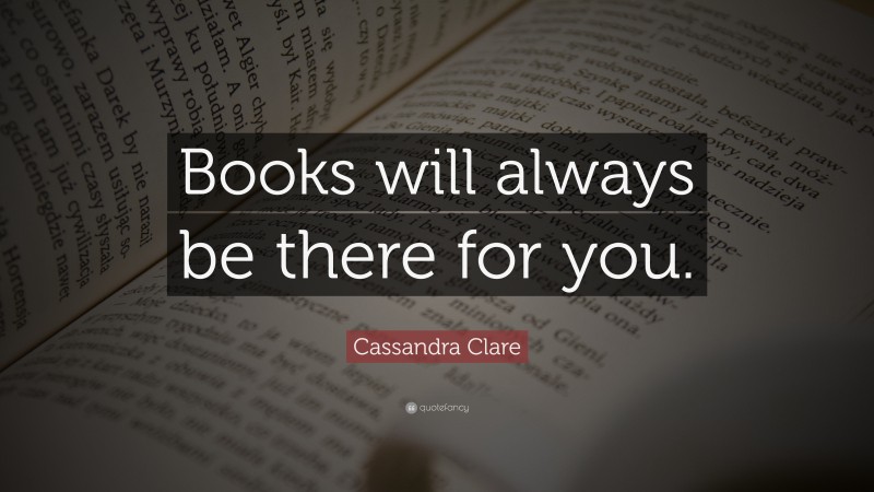 Cassandra Clare Quote: “Books will always be there for you.”