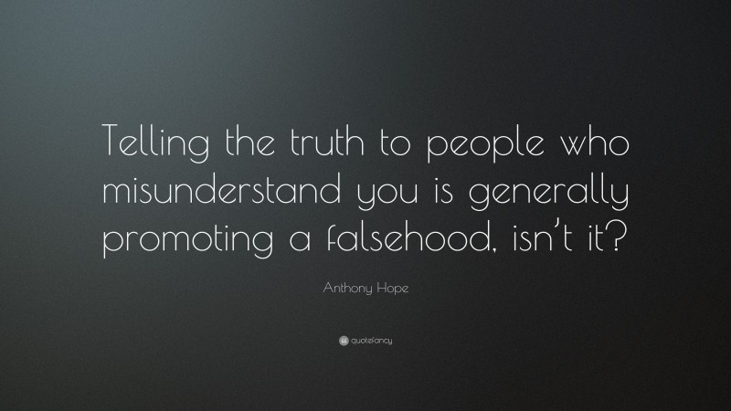 Anthony Hope Quote: “Telling the truth to people who misunderstand you is generally promoting a falsehood, isn’t it?”