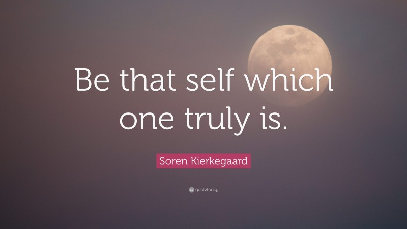Soren Kierkegaard Quote: “Be that self which one truly is.”
