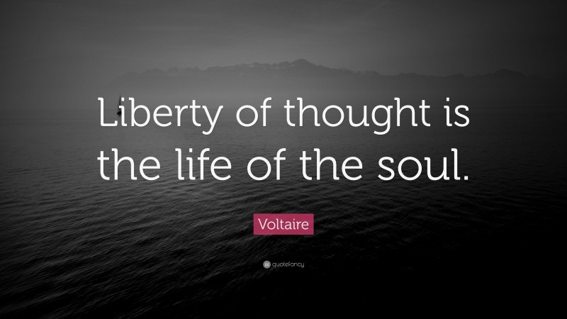 Voltaire Quote: “Liberty of thought is the life of the soul.”