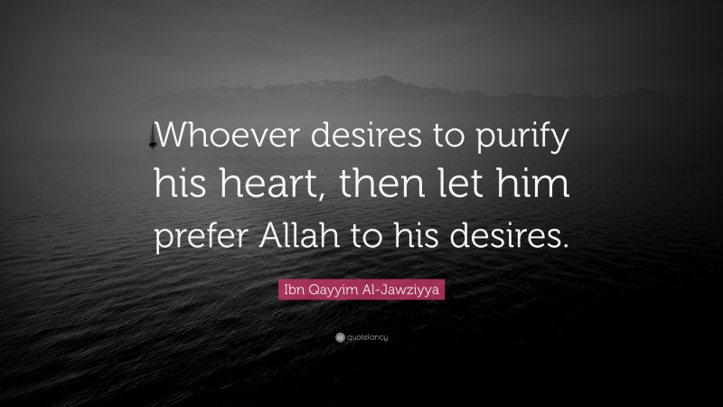Ibn Qayyim Al-Jawziyya Quote: “Whoever desires to purify his heart, then let him prefer Allah to his desires.”
