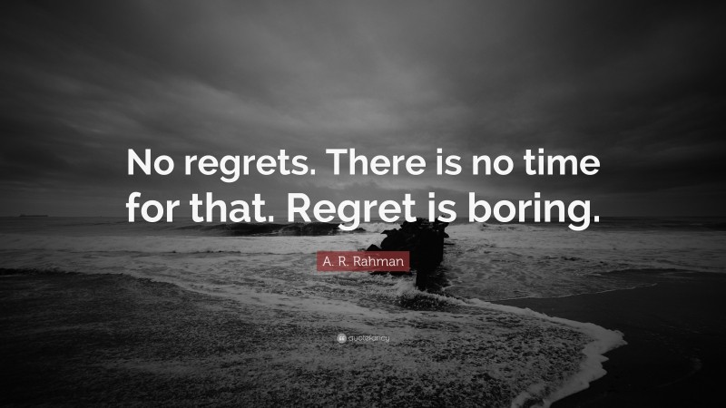 A. R. Rahman Quote: “No regrets. There is no time for that. Regret is boring.”