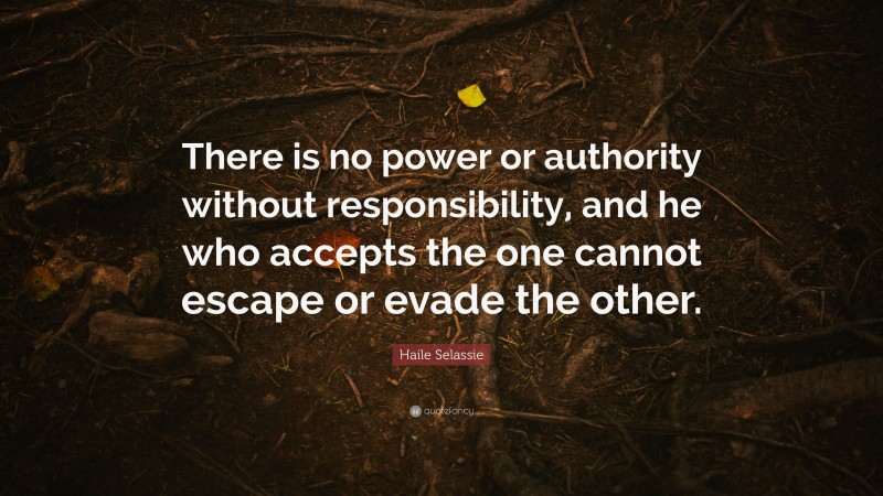 Haile Selassie Quote: “There is no power or authority without responsibility, and he who accepts the one cannot escape or evade the other.”