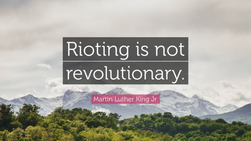 Martin Luther King Jr. Quote: “Rioting is not revolutionary.”
