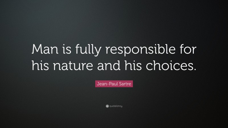 Jean-Paul Sartre Quote: “Man is fully responsible for his nature and his choices.”