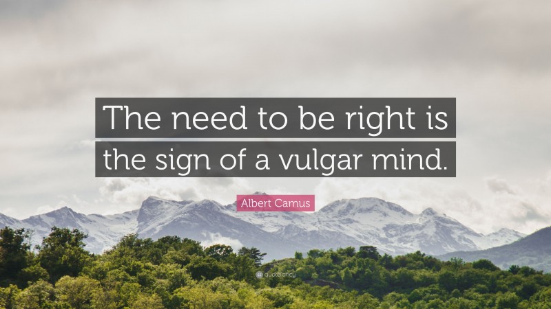 Albert Camus Quote: “The need to be right is the sign of a vulgar mind.”