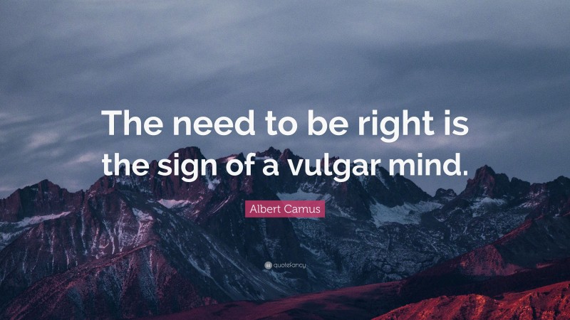 Albert Camus Quote: “The need to be right is the sign of a vulgar mind.”