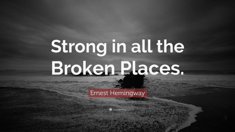 Ernest Hemingway Quote: “Strong in all the Broken Places.”